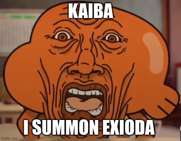 gumball darwin upset | KAIBA; I SUMMON EXIODA | image tagged in gumball darwin upset | made w/ Imgflip meme maker