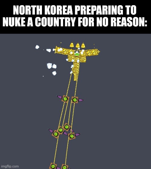 Country go boom | NORTH KOREA PREPARING TO NUKE A COUNTRY FOR NO REASON: | image tagged in oh wow are you actually reading these tags,north korea,you have been eternally cursed for reading the tags | made w/ Imgflip meme maker