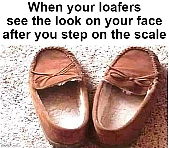 No mercy from our shoes, eh? | When your loafers see the look on your face after you step on the scale | image tagged in weight,funny,mean | made w/ Imgflip meme maker