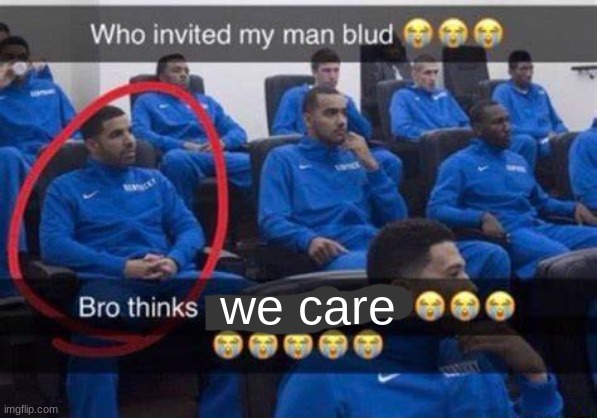 Bro thinks he's on the team | we care | image tagged in bro thinks he's on the team | made w/ Imgflip meme maker