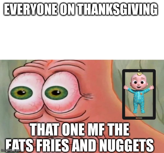 Chill | EVERYONE ON THANKSGIVING; THAT ONE MF THE EATS FRIES AND NUGGETS | image tagged in patrick staring meme | made w/ Imgflip meme maker