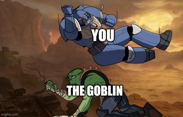 Body slam (40k) | YOU THE GOBLIN | image tagged in body slam 40k | made w/ Imgflip meme maker