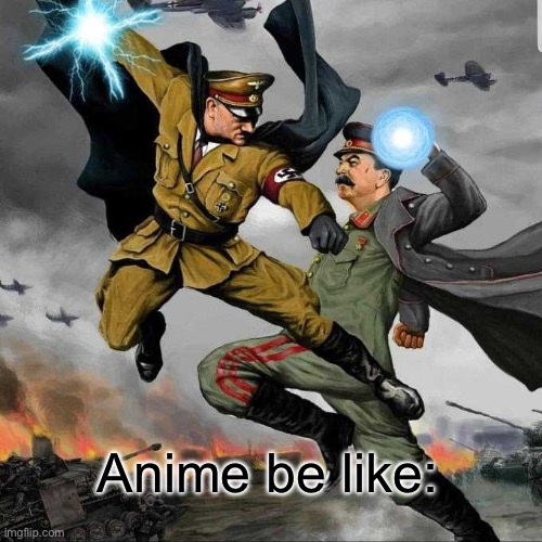 Whar?! | Anime be like: | image tagged in stalin vs hitler | made w/ Imgflip meme maker