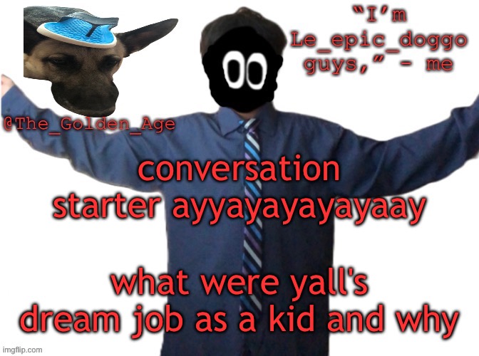 delted's slippa dawg temp (thanks Behapp) | conversation starter ayyayayayayaay; what were yall's dream job as a kid and why | image tagged in delted's slippa dawg temp thanks behapp | made w/ Imgflip meme maker
