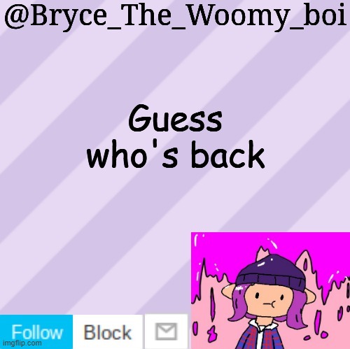 Bryce_The_Woomy_boi's new New NEW announcement template | Guess who's back | image tagged in bryce_the_woomy_boi's new new new announcement template | made w/ Imgflip meme maker