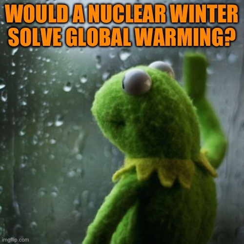 sometimes I wonder  | WOULD A NUCLEAR WINTER
SOLVE GLOBAL WARMING? | image tagged in sometimes i wonder | made w/ Imgflip meme maker