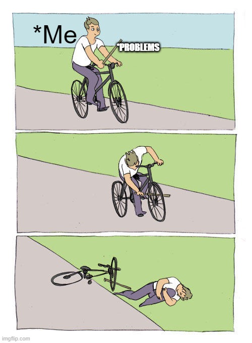 Bike Fall Meme | *Me; *PROBLEMS | image tagged in memes,bike fall | made w/ Imgflip meme maker