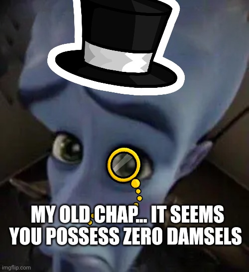megamind no b | MY OLD CHAP... IT SEEMS YOU POSSESS ZERO DAMSELS | image tagged in megamind no b | made w/ Imgflip meme maker