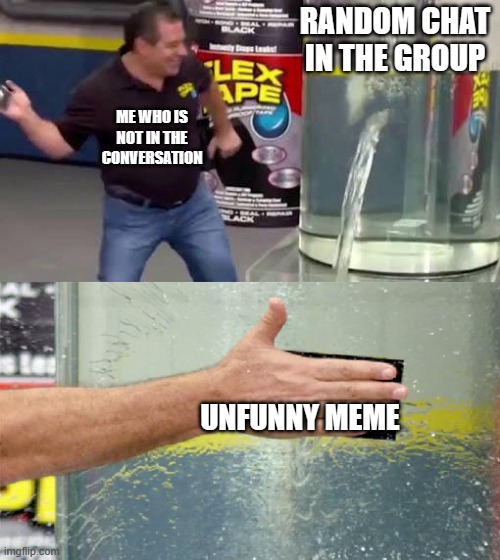 hahaha so funny HAHAHAHHAHAHHA | RANDOM CHAT IN THE GROUP; ME WHO IS NOT IN THE CONVERSATION; UNFUNNY MEME | image tagged in flex tape,dank memes | made w/ Imgflip meme maker