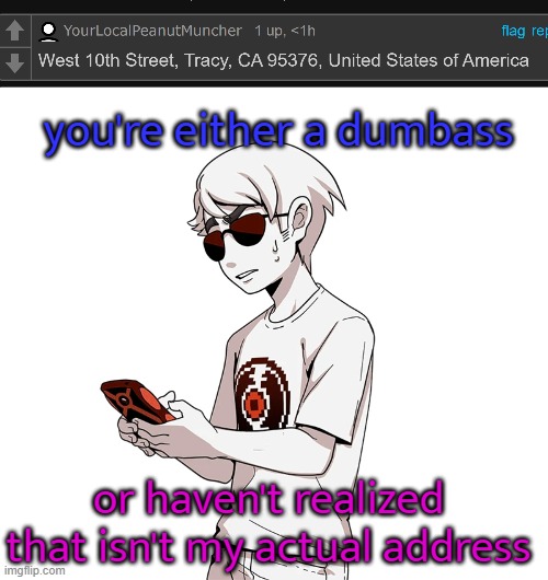 you're either a dumbass; or haven't realized that isn't my actual address | made w/ Imgflip meme maker