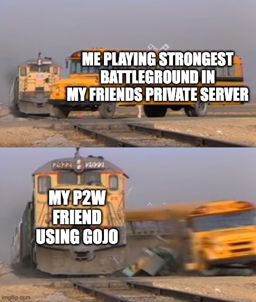 Help | ME PLAYING STRONGEST BATTLEGROUND IN MY FRIENDS PRIVATE SERVER; MY P2W FRIEND USING GOJO | image tagged in a train hitting a school bus,strongest battlegrounds,roblox,funny memes,funny | made w/ Imgflip meme maker