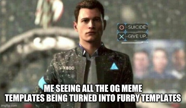 suicide/ give up | ME SEEING ALL THE OG MEME TEMPLATES BEING TURNED INTO FURRY TEMPLATES | image tagged in suicide/ give up | made w/ Imgflip meme maker