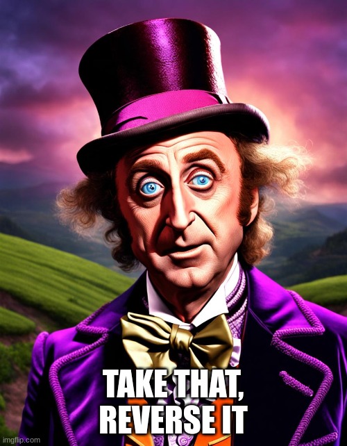 Willy Wonka | TAKE THAT, REVERSE IT | image tagged in willy wonka | made w/ Imgflip meme maker