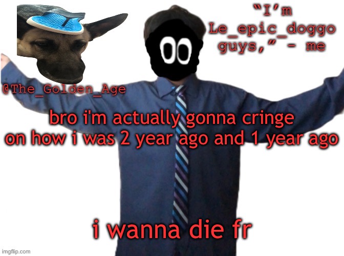 delted's slippa dawg temp (thanks Behapp) | bro i'm actually gonna cringe on how i was 2 year ago and 1 year ago; i wanna die fr | image tagged in delted's slippa dawg temp thanks behapp | made w/ Imgflip meme maker