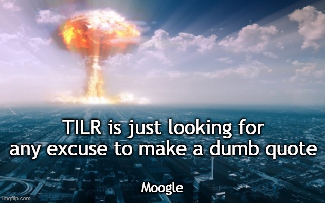 TILR quote | TILR is just looking for any excuse to make a dumb quote; Moogle | image tagged in tilr | made w/ Imgflip meme maker