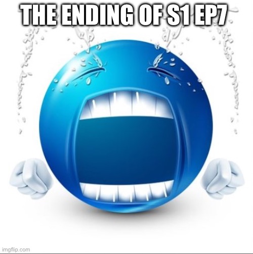 Crying Blue guy | THE ENDING OF S1 EP7 | image tagged in crying blue guy | made w/ Imgflip meme maker