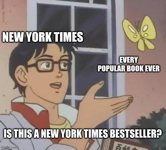 Is this a new york times bestseller? | NEW YORK TIMES; EVERY POPULAR BOOK EVER; IS THIS A NEW YORK TIMES BESTSELLER? | image tagged in memes,is this a pigeon | made w/ Imgflip meme maker