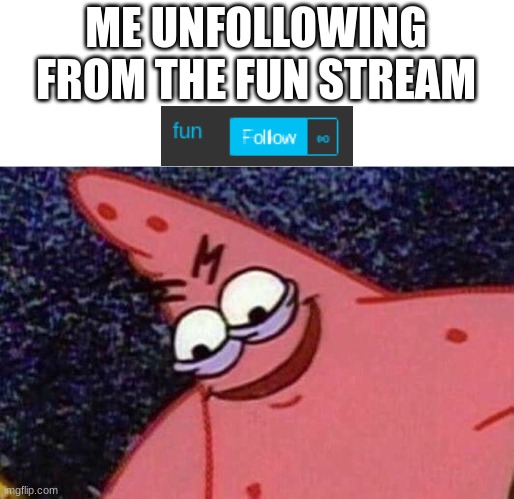 infinity minus 1 | ME UNFOLLOWING FROM THE FUN STREAM | image tagged in evil patrick | made w/ Imgflip meme maker