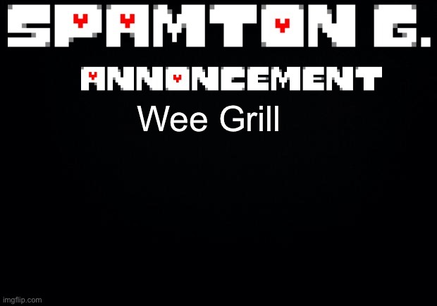 Spamton announcement temp | Wee Grill | image tagged in spamton announcement temp | made w/ Imgflip meme maker