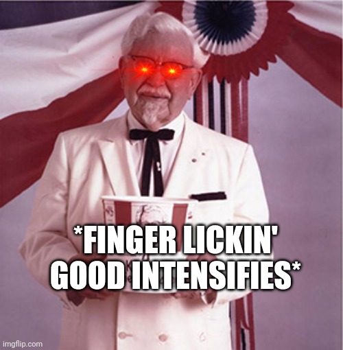 KFC Colonel Sanders | *FINGER LICKIN' GOOD INTENSIFIES* | image tagged in kfc colonel sanders | made w/ Imgflip meme maker