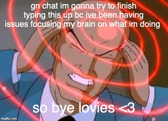 dont judge me if i spontaneously come back in the middle of the night. actually u should | gn chat im gonna try to finish typing this up bc ive been having issues focusing my brain on what im doing; so bye lovies <3 | made w/ Imgflip meme maker