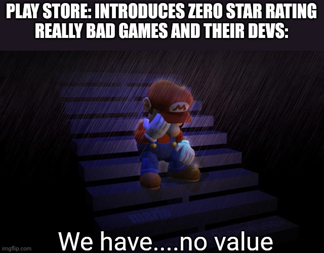 Mario crying in the rain | PLAY STORE: INTRODUCES ZERO STAR RATING
REALLY BAD GAMES AND THEIR DEVS:; We have....no value | image tagged in gaming,mobile games | made w/ Imgflip meme maker