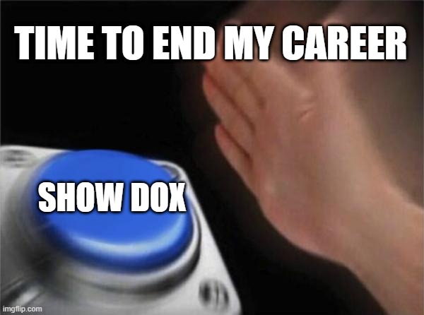 How to Ruin your Career with a Dox | TIME TO END MY CAREER; SHOW DOX | image tagged in memes,blank nut button | made w/ Imgflip meme maker