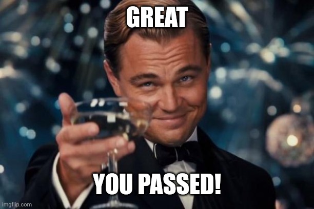 Yeah | GREAT YOU PASSED! | image tagged in memes,leonardo dicaprio cheers | made w/ Imgflip meme maker