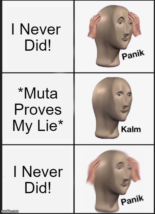 I Never Did! | I Never 
Did! *Muta Proves My Lie*; I Never
Did! | image tagged in memes,panik kalm panik | made w/ Imgflip meme maker