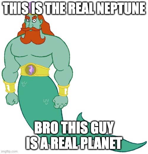 Realizing which Neptune is real | THIS IS THE REAL NEPTUNE; BRO THIS GUY IS A REAL PLANET | image tagged in king neptune | made w/ Imgflip meme maker