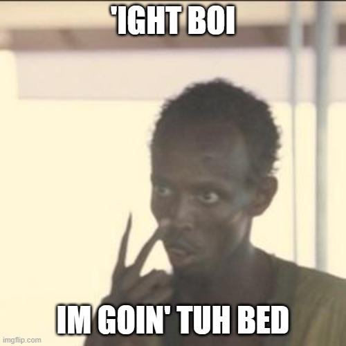 Look At Me Meme | 'IGHT BOI; IM GOIN' TUH BED | image tagged in memes,look at me | made w/ Imgflip meme maker