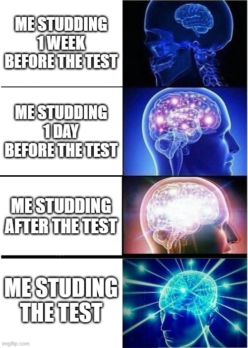 Expanding Brain | ME STUDDING 1 WEEK BEFORE THE TEST; ME STUDDING 1 DAY BEFORE THE TEST; ME STUDDING AFTER THE TEST; ME STUDING THE TEST | image tagged in memes,expanding brain | made w/ Imgflip meme maker