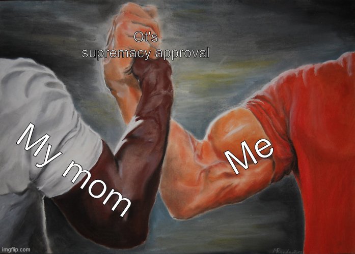Epic Handshake | Ot's supremacy approval; Me; My mom | image tagged in memes,epic handshake | made w/ Imgflip meme maker