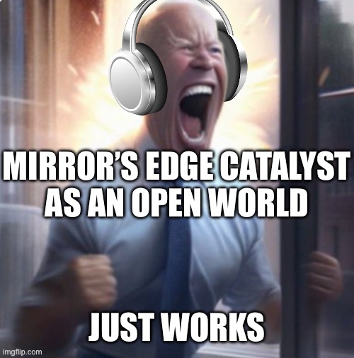 Joe Biden headphones | MIRROR’S EDGE CATALYST
AS AN OPEN WORLD; JUST WORKS | image tagged in joe biden headphones | made w/ Imgflip meme maker