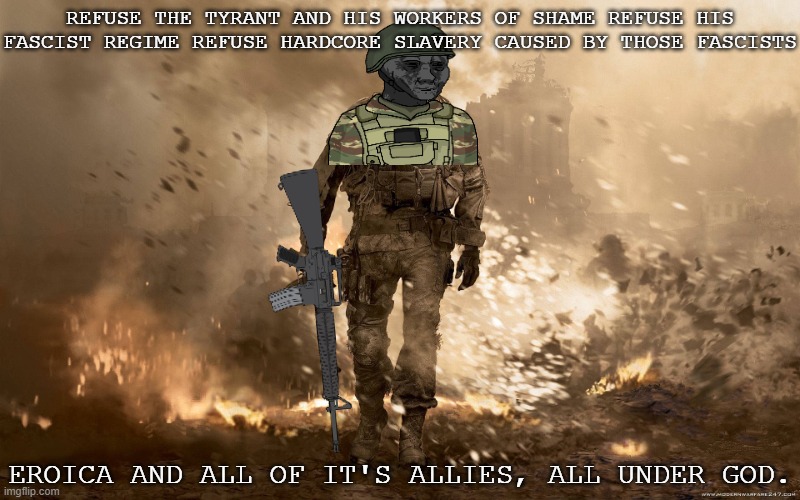 This Is Total War. | REFUSE THE TYRANT AND HIS WORKERS OF SHAME REFUSE HIS FASCIST REGIME REFUSE HARDCORE SLAVERY CAUSED BY THOSE FASCISTS; EROICA AND ALL OF IT'S ALLIES, ALL UNDER GOD. | image tagged in cod iv soldier,pro-fandom,vs,anti-fandom/anti-furry | made w/ Imgflip meme maker