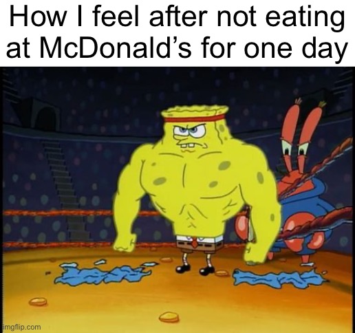 Buff Spongebob | How I feel after not eating
at McDonald’s for one day | image tagged in buff spongebob | made w/ Imgflip meme maker