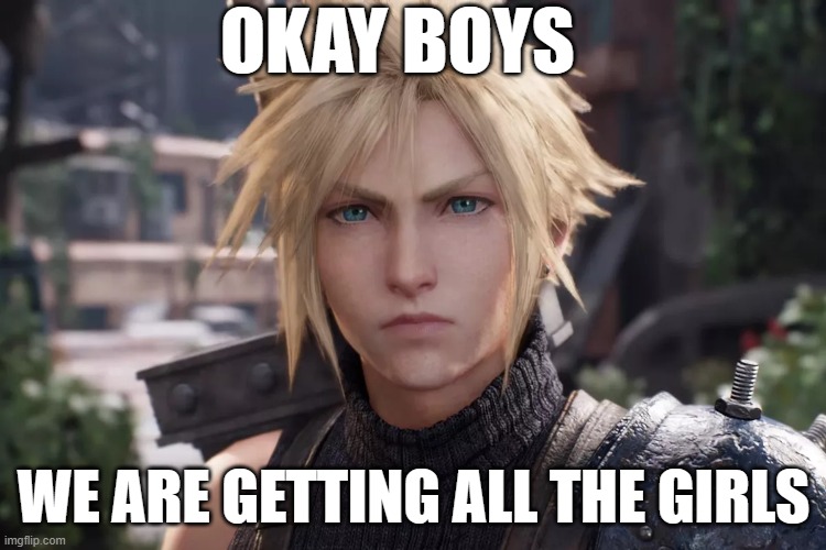 Cloud Strife from Final Fantasy VII Remake | OKAY BOYS; WE ARE GETTING ALL THE GIRLS | image tagged in cloud strife from final fantasy vii remake | made w/ Imgflip meme maker