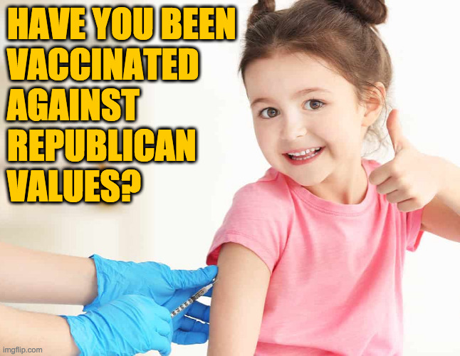 HAVE YOU BEEN
VACCINATED
AGAINST
REPUBLICAN
VALUES? | made w/ Imgflip meme maker
