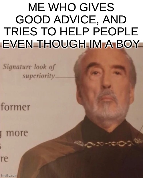 Signature Look of superiority | ME WHO GIVES GOOD ADVICE, AND TRIES TO HELP PEOPLE EVEN THOUGH IM A BOY | image tagged in signature look of superiority | made w/ Imgflip meme maker