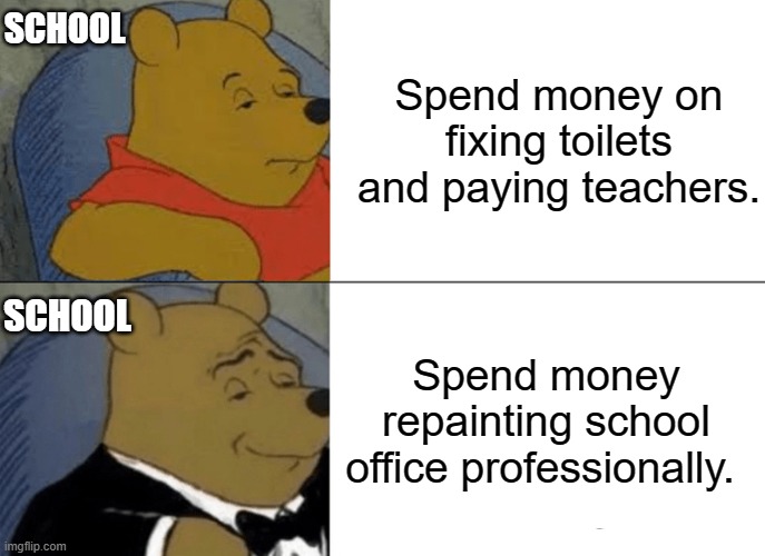 Schools be like: | SCHOOL; Spend money on fixing toilets and paying teachers. SCHOOL; Spend money repainting school office professionally. | image tagged in memes,tuxedo winnie the pooh | made w/ Imgflip meme maker