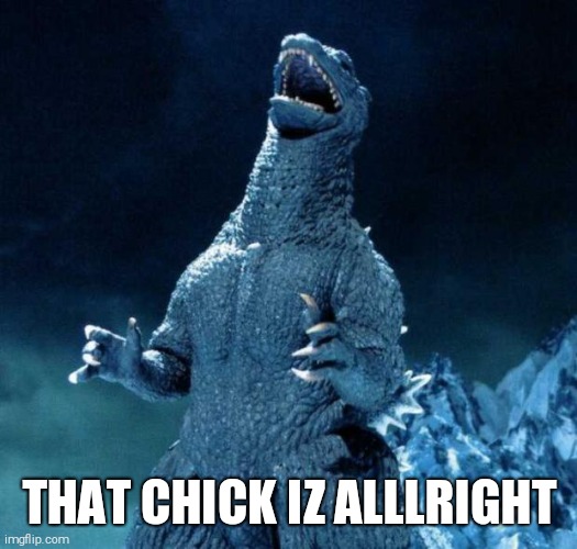 Laughing Godzilla | THAT CHICK IZ ALLLRIGHT | image tagged in laughing godzilla | made w/ Imgflip meme maker