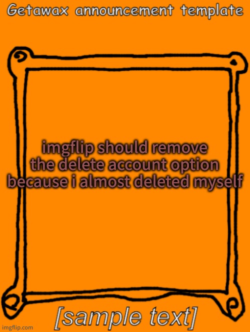 GetawaX announcement template (2023) | imgflip should remove the delete account option because i almost deleted myself | image tagged in getawax announcement template | made w/ Imgflip meme maker
