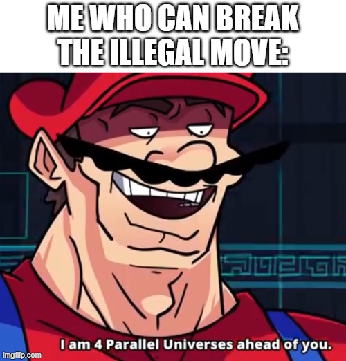 ME WHO CAN BREAK THE ILLEGAL MOVE: | image tagged in i am 4 parallel universes ahead of you | made w/ Imgflip meme maker