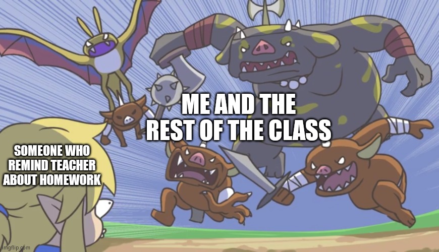 Attack any person, who remind teacher about homework without mercy! | ME AND THE REST OF THE CLASS; SOMEONE WHO REMIND TEACHER ABOUT HOMEWORK | image tagged in teacher,homework,class,memes,funny | made w/ Imgflip meme maker