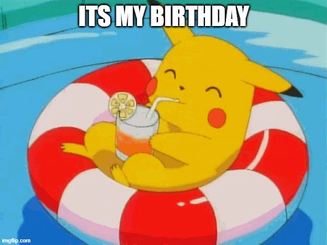 its my birthday | ITS MY BIRTHDAY | image tagged in pool pikachu | made w/ Imgflip meme maker
