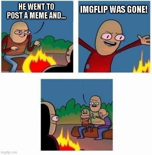 what if imgflip was gone | IMGFLIP WAS GONE! HE WENT TO POST A MEME AND... | image tagged in they are just kids | made w/ Imgflip meme maker