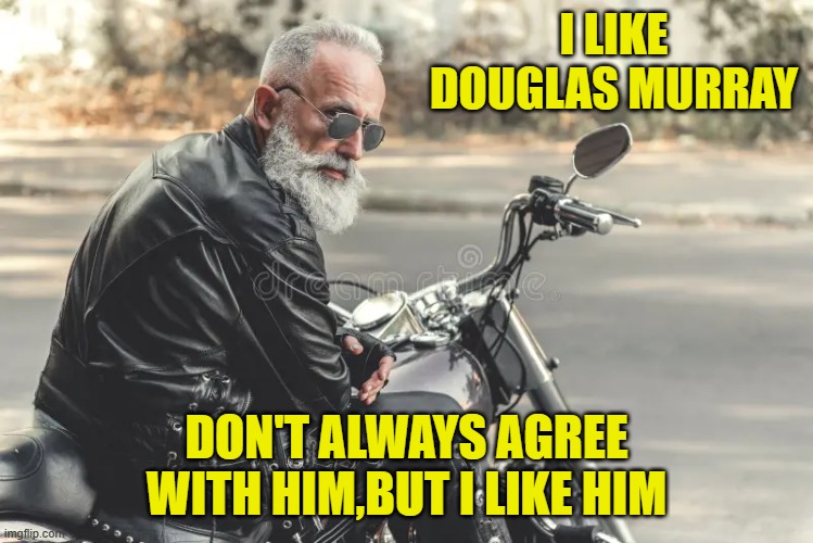 I LIKE DOUGLAS MURRAY DON'T ALWAYS AGREE WITH HIM,BUT I LIKE HIM | made w/ Imgflip meme maker