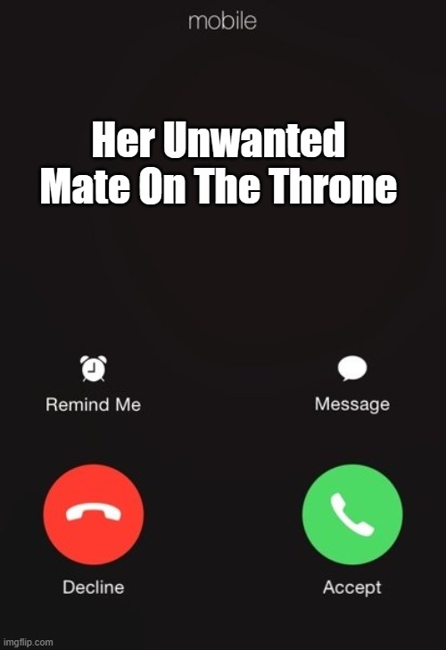 Incoming call | Her Unwanted Mate On The Throne | image tagged in incoming call | made w/ Imgflip meme maker