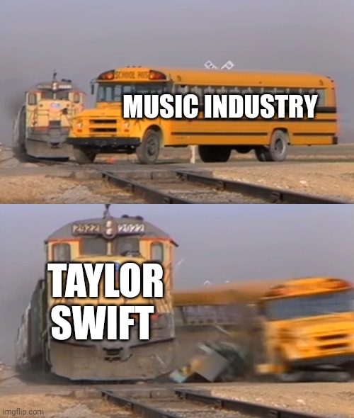A train hitting a school bus | MUSIC INDUSTRY; TAYLOR SWIFT | image tagged in a train hitting a school bus | made w/ Imgflip meme maker