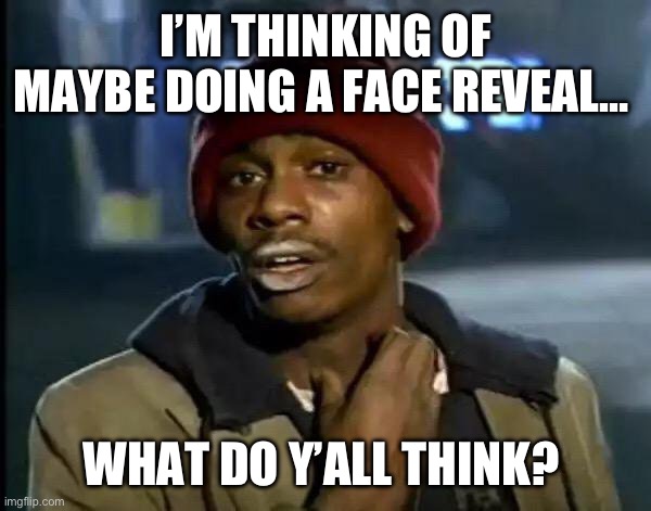Y'all Got Any More Of That | I’M THINKING OF MAYBE DOING A FACE REVEAL…; WHAT DO Y’ALL THINK? | image tagged in memes,y'all got any more of that,face reveal,your choice | made w/ Imgflip meme maker